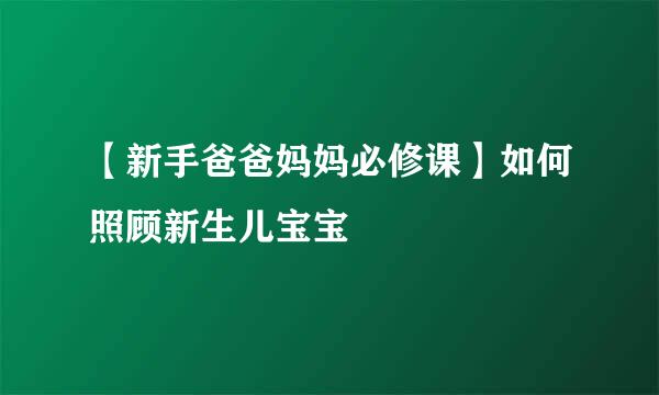 【新手爸爸妈妈必修课】如何照顾新生儿宝宝