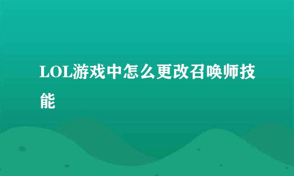 LOL游戏中怎么更改召唤师技能