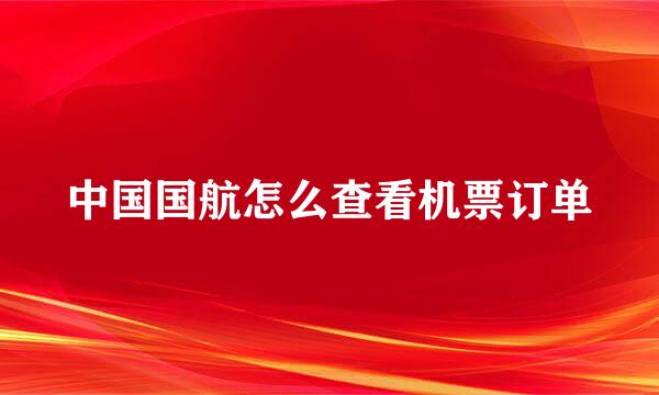 中国国航怎么查看机票订单