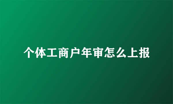 个体工商户年审怎么上报