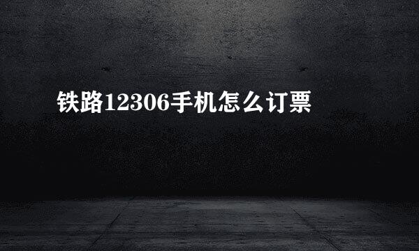 铁路12306手机怎么订票