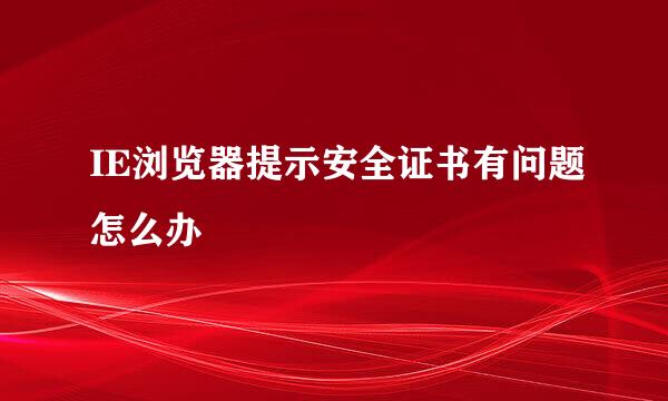 IE浏览器提示安全证书有问题怎么办