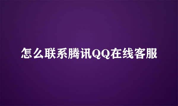 怎么联系腾讯QQ在线客服