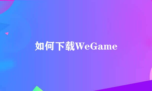 如何下载WeGame