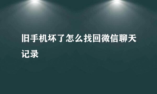 旧手机坏了怎么找回微信聊天记录