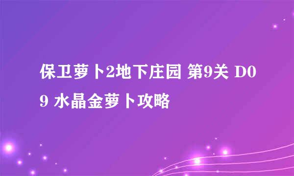 保卫萝卜2地下庄园 第9关 D09 水晶金萝卜攻略