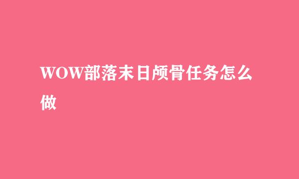 WOW部落末日颅骨任务怎么做