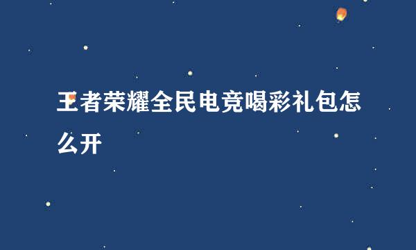 王者荣耀全民电竞喝彩礼包怎么开