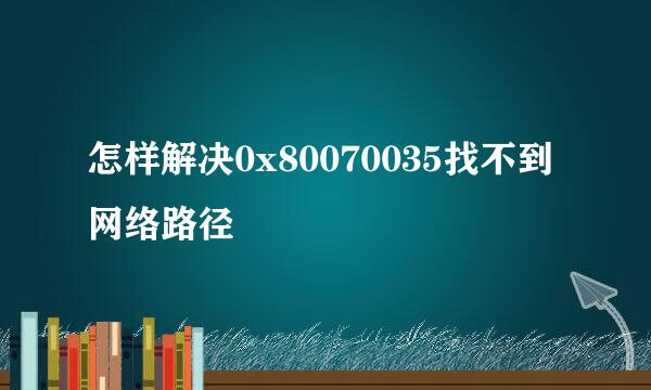 怎样解决0x80070035找不到网络路径