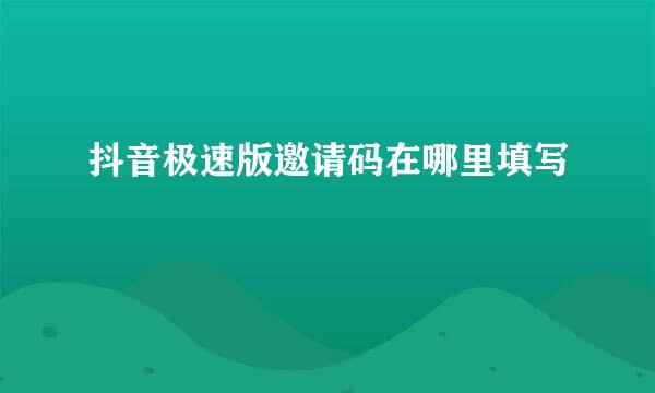 抖音极速版邀请码在哪里填写