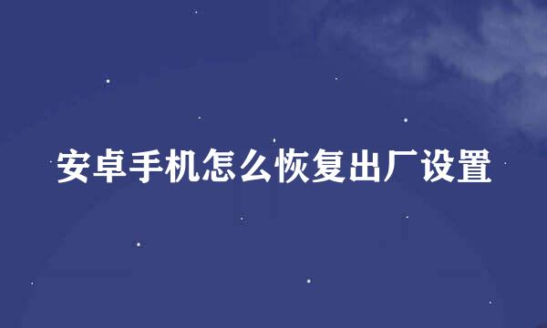 安卓手机怎么恢复出厂设置