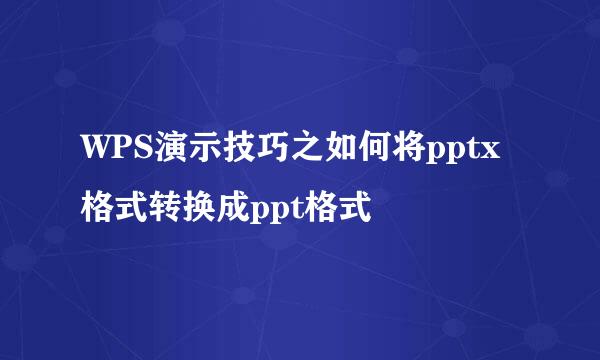 WPS演示技巧之如何将pptx格式转换成ppt格式