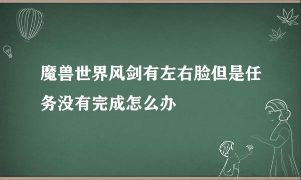 魔兽世界风剑有左右脸但是任务没有完成怎么办