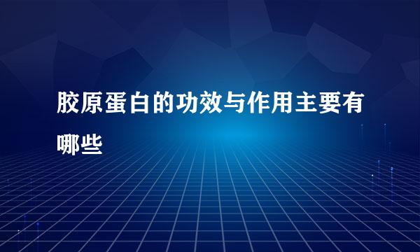 胶原蛋白的功效与作用主要有哪些