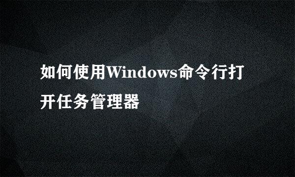 如何使用Windows命令行打开任务管理器