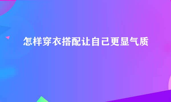 怎样穿衣搭配让自己更显气质