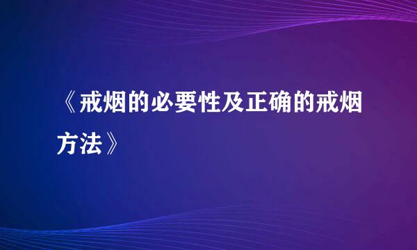 《戒烟的必要性及正确的戒烟方法》