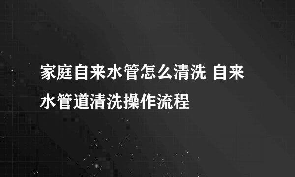 家庭自来水管怎么清洗 自来水管道清洗操作流程