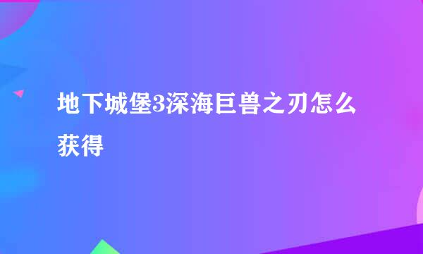 地下城堡3深海巨兽之刃怎么获得