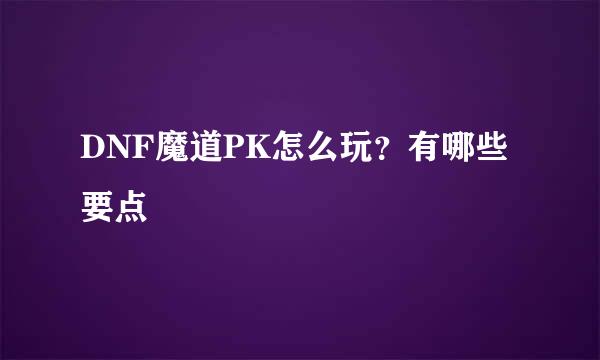 DNF魔道PK怎么玩？有哪些要点