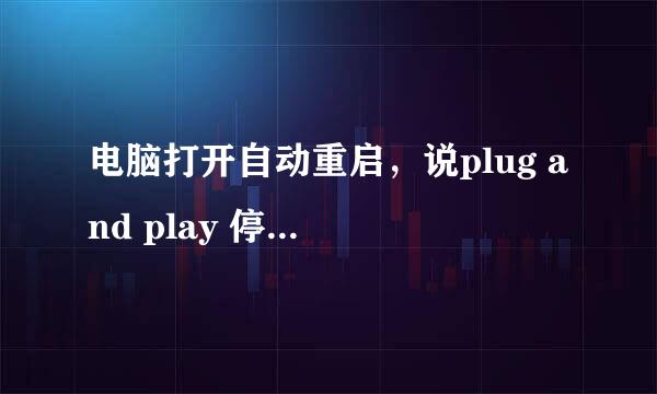 电脑打开自动重启，说plug and play 停止服务。。。怎么办