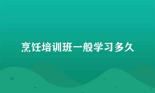 烹饪培训班一般学习多久