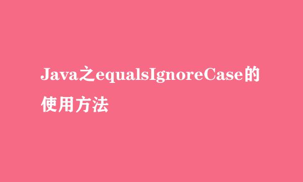 Java之equalsIgnoreCase的使用方法