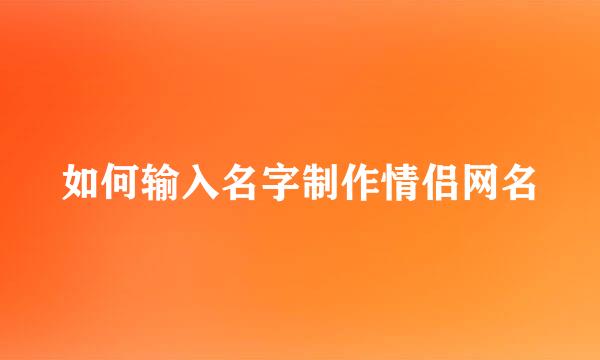 如何输入名字制作情侣网名