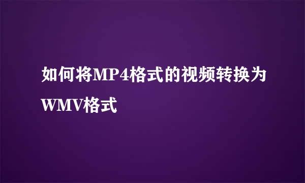 如何将MP4格式的视频转换为WMV格式