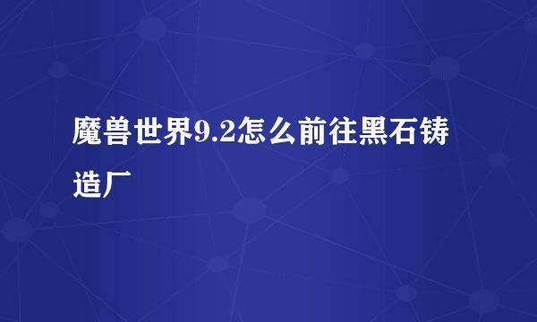 魔兽世界9.2怎么前往黑石铸造厂