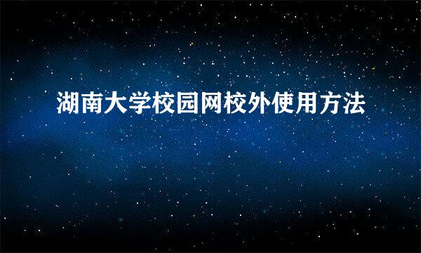 湖南大学校园网校外使用方法