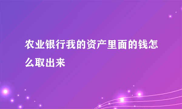 农业银行我的资产里面的钱怎么取出来