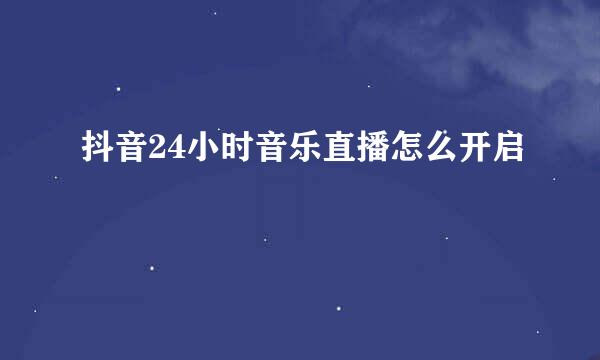 抖音24小时音乐直播怎么开启