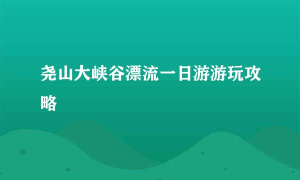 尧山大峡谷漂流一日游游玩攻略