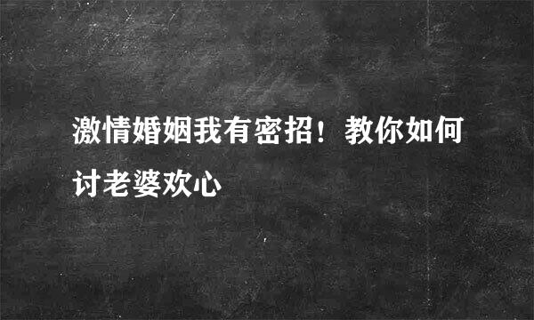 激情婚姻我有密招！教你如何讨老婆欢心