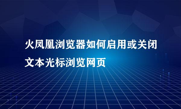 火凤凰浏览器如何启用或关闭文本光标浏览网页