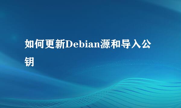 如何更新Debian源和导入公钥