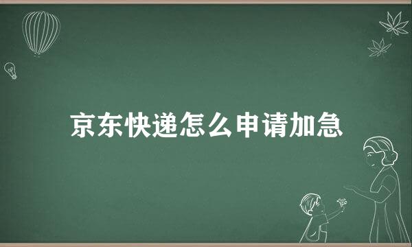 京东快递怎么申请加急