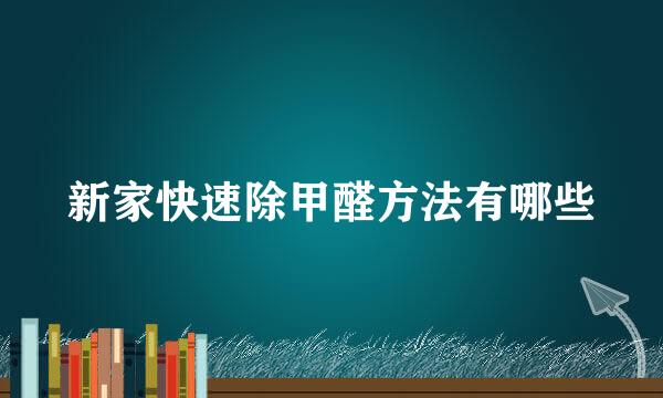 新家快速除甲醛方法有哪些