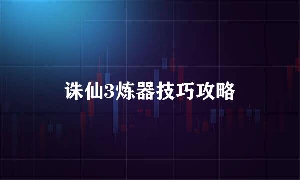 诛仙3炼器技巧攻略