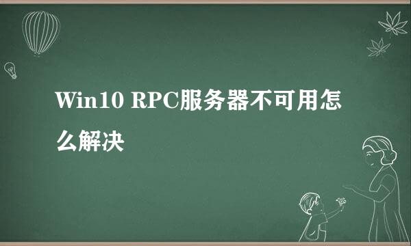 Win10 RPC服务器不可用怎么解决