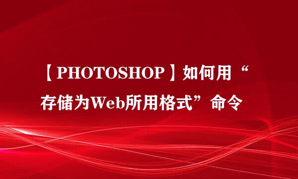 【PHOTOSHOP】如何用“存储为Web所用格式”命令