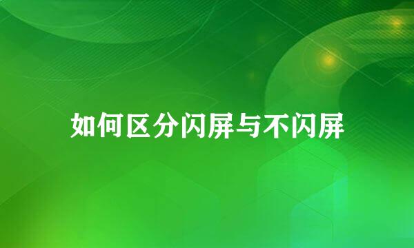 如何区分闪屏与不闪屏