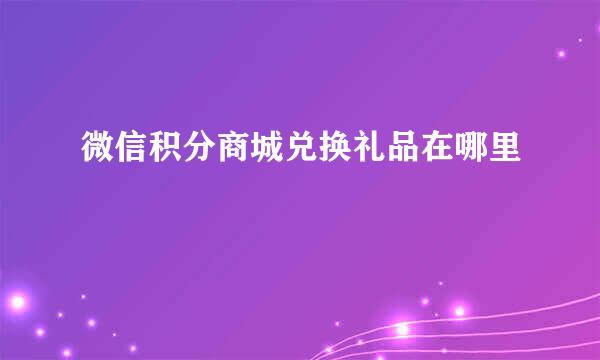 微信积分商城兑换礼品在哪里