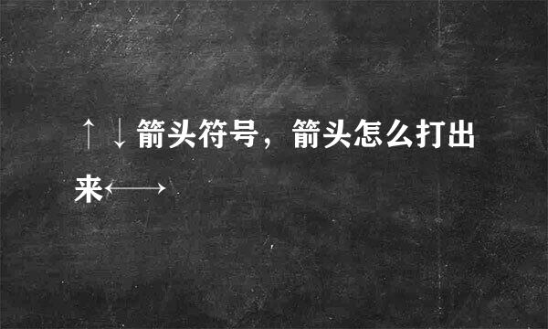 ↑↓箭头符号，箭头怎么打出来←→↗