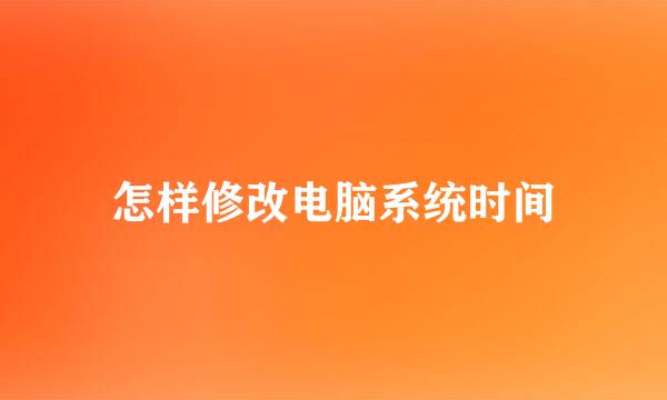 怎样修改电脑系统时间