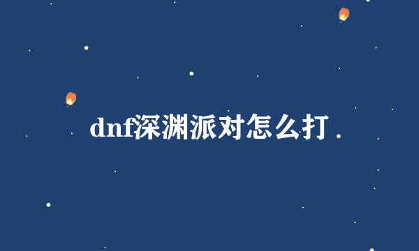 dnf深渊派对怎么打