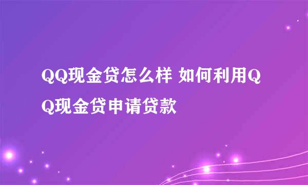 QQ现金贷怎么样 如何利用QQ现金贷申请贷款