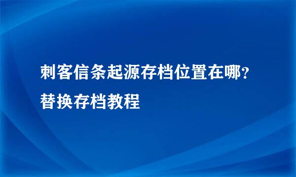 刺客信条起源存档位置在哪？替换存档教程