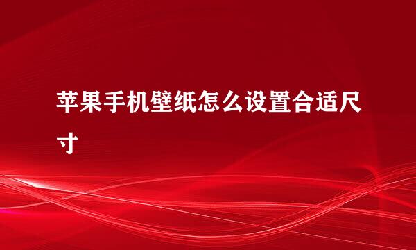 苹果手机壁纸怎么设置合适尺寸